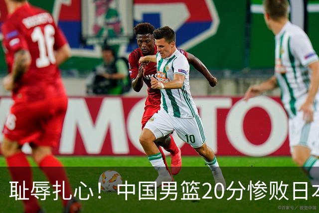 耻辱扎心！中国男篮20分惨败日本二队！终究还是走了国足的老路