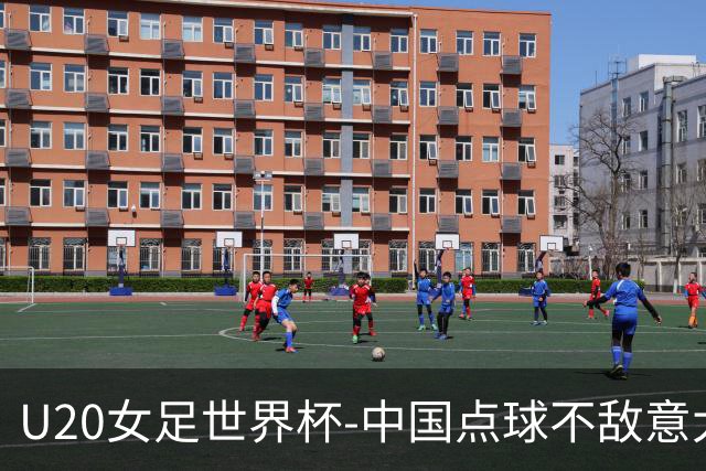 U20女足世界杯-中国点球不敌意大利无缘晋级 李晨语失点